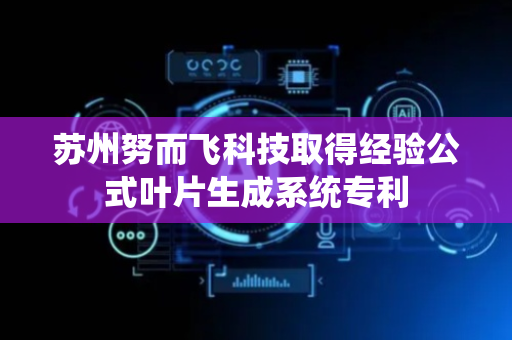 苏州努而飞科技取得经验公式叶片生成系统专利