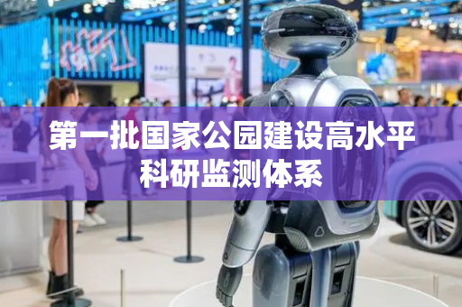 第一批国家公园建设高水平科研监测体系