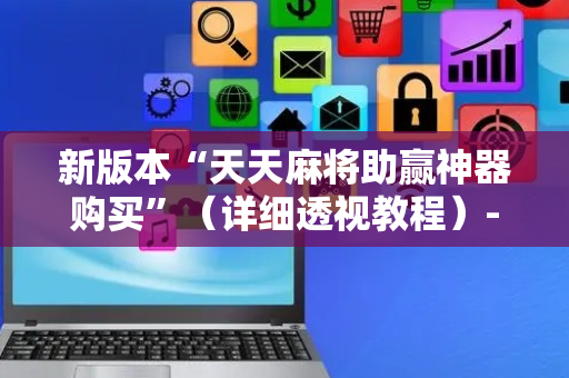新版本“天天麻将助赢神器购买”（详细透视教程）-哔哩哔哩