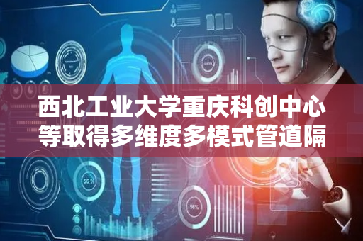 西北工业大学重庆科创中心等取得多维度多模式管道隔振装置专利