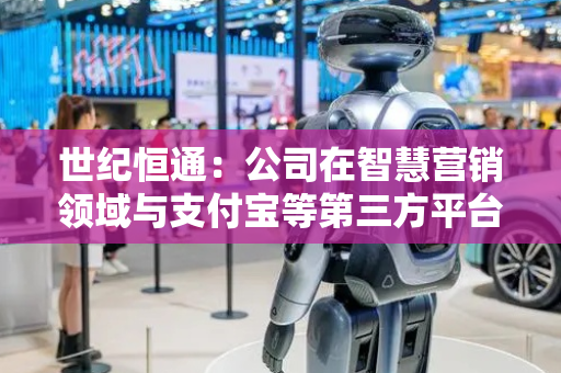 世纪恒通：公司在智慧营销领域与支付宝等第三方平台保持常规业务对接
