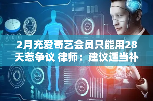 2月充爱奇艺会员只能用28天惹争议 律师：建议适当补偿天数