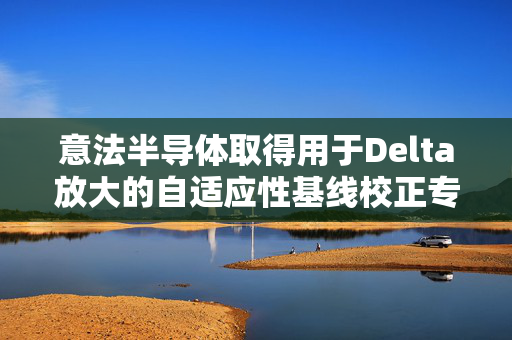 意法半导体取得用于Delta放大的自适应性基线校正专利