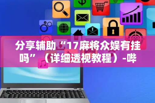 分享辅助“17麻将众娱有挂吗”（详细透视教程）-哔哩哔哩