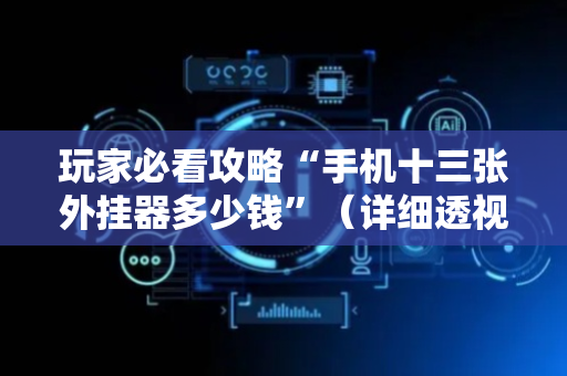 玩家必看攻略“手机十三张外挂器多少钱”（详细透视教程）-哔哩哔哩