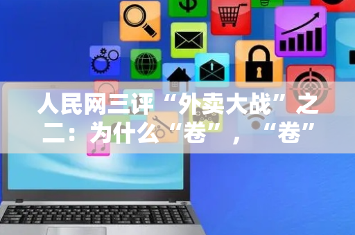 人民网三评“外卖大战”之二：为什么“卷”，“卷”什么？