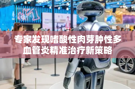专家发现嗜酸性肉芽肿性多血管炎精准治疗新策略