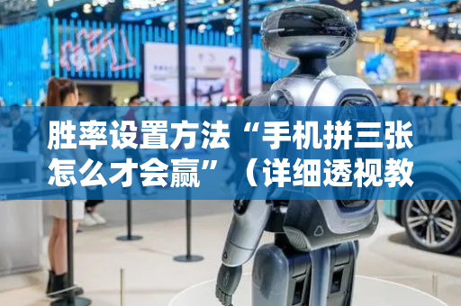 胜率设置方法“手机拼三张怎么才会赢”（详细透视教程）-哔哩哔哩