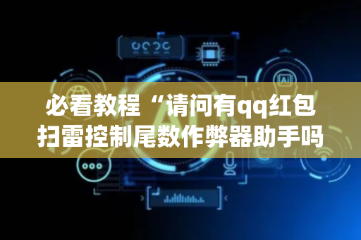 必看教程“请问有qq红包扫雷控制尾数作弊器助手吗”（详细透视教程）-哔哩哔哩