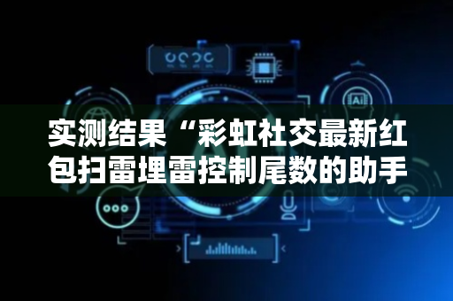 实测结果“彩虹社交最新红包扫雷埋雷控制尾数的助手”（详细透视教程）-哔哩哔哩