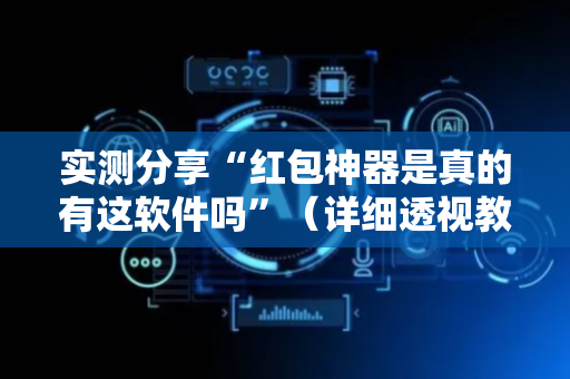 实测分享“红包神器是真的有这软件吗”（详细透视教程）-哔哩哔哩