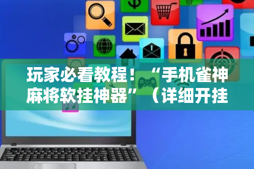 玩家必看教程！“手机雀神麻将软挂神器”（详细开挂教程）-哔哩哔哩