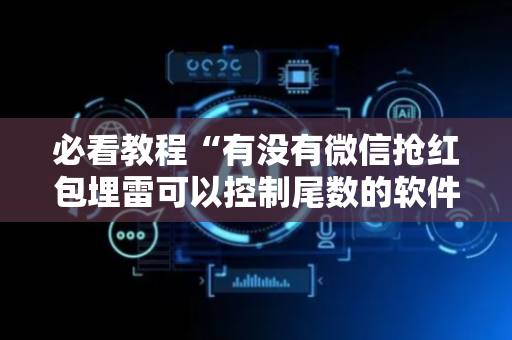 必看教程“有没有微信抢红包埋雷可以控制尾数的软件”（详细透视教程）-哔哩哔哩