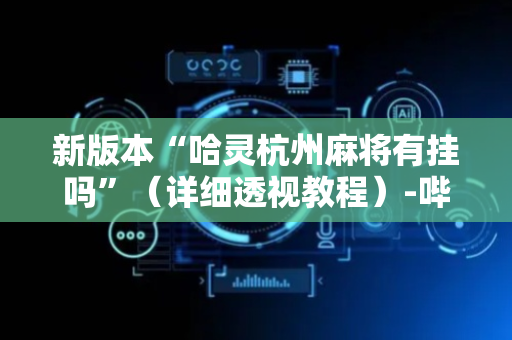 新版本“哈灵杭州麻将有挂吗”（详细透视教程）-哔哩哔哩