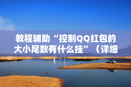 教程辅助“控制QQ红包的大小尾数有什么挂”（详细透视教程）-哔哩哔哩