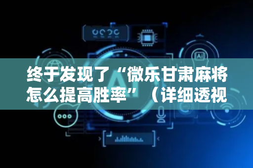 终于发现了“微乐甘肃麻将怎么提高胜率”（详细透视教程）-哔哩哔哩