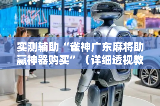 实测辅助“雀神广东麻将助赢神器购买”（详细透视教程）-哔哩哔哩
