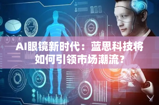 AI眼镜新时代：蓝思科技将如何引领市场潮流？