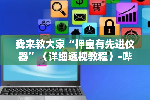 我来教大家“押宝有先进仪器”（详细透视教程）-哔哩哔哩