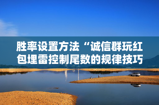胜率设置方法“诚信群玩红包埋雷控制尾数的规律技巧方法”（详细透视教程）-哔哩哔哩