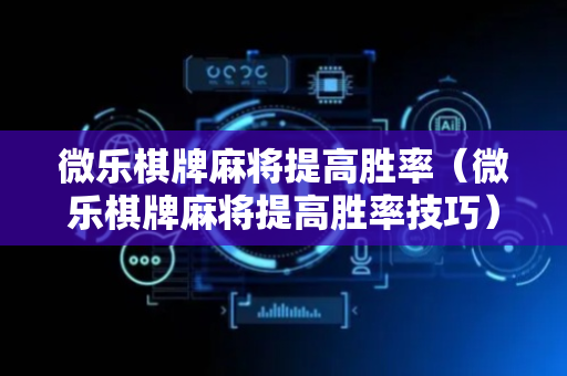 微乐棋牌麻将提高胜率（微乐棋牌麻将提高胜率技巧）