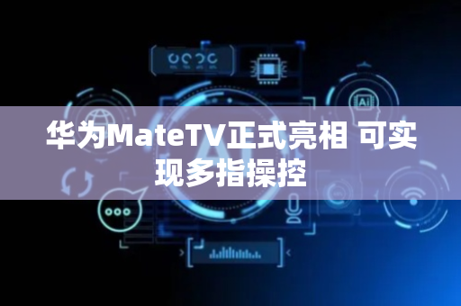 华为MateTV正式亮相 可实现多指操控
