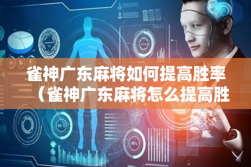 雀神广东麻将如何提高胜率（雀神广东麻将怎么提高胜率）