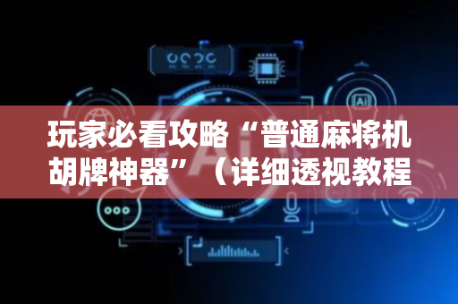 玩家必看攻略“普通麻将机胡牌神器”（详细透视教程）-哔哩哔哩