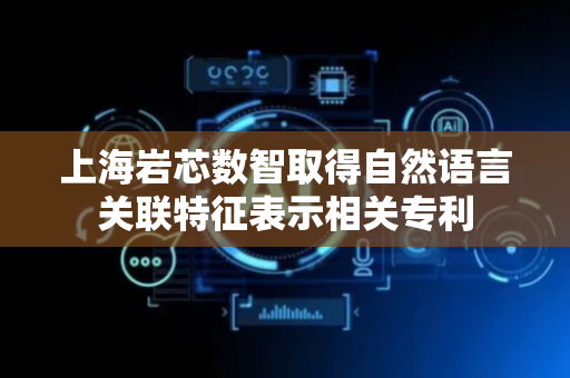 上海岩芯数智取得自然语言关联特征表示相关专利