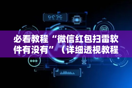必看教程“微信红包扫雷软件有没有”（详细透视教程）-哔哩哔哩