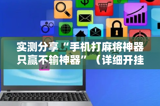 实测分享“手机打麻将神器只赢不输神器”（详细开挂教程）-哔哩哔哩