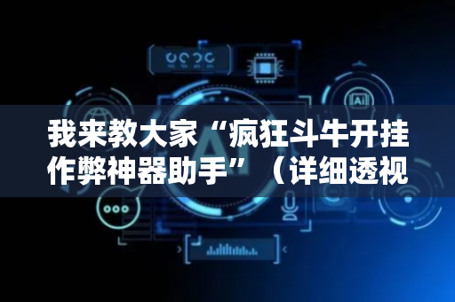 我来教大家“疯狂斗牛开挂作弊神器助手”（详细透视教程）-哔哩哔哩