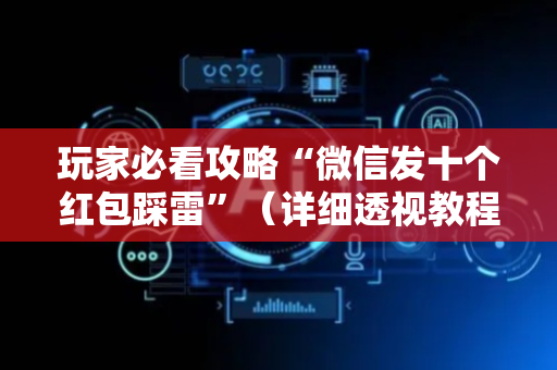 玩家必看攻略“微信发十个红包踩雷”（详细透视教程）-哔哩哔哩