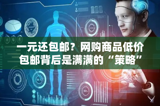 一元还包邮？网购商品低价包邮背后是满满的“策略”