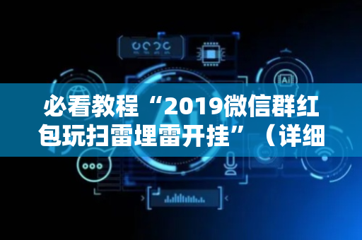 必看教程“2019微信群红包玩扫雷埋雷开挂”（详细透视教程）-哔哩哔哩
