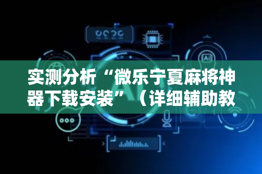 实测分析“微乐宁夏麻将神器下载安装”（详细辅助教程）-哔哩哔哩