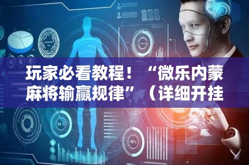 玩家必看教程！“微乐内蒙麻将输赢规律”（详细开挂教程）-哔哩哔哩