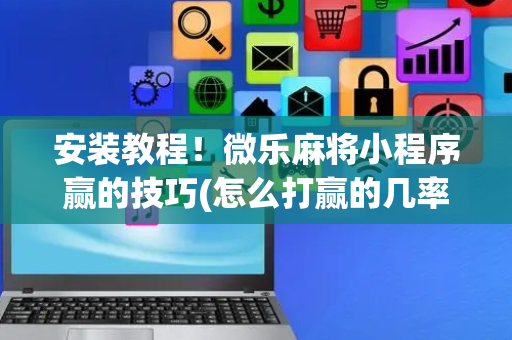 安装教程！微乐麻将小程序赢的技巧(怎么打赢的几率大)