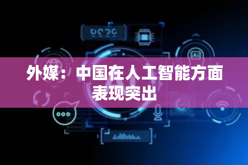外媒：中国在人工智能方面表现突出