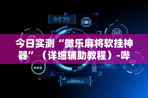 今日实测“微乐麻将软挂神器”（详细辅助教程）-哔哩哔哩
