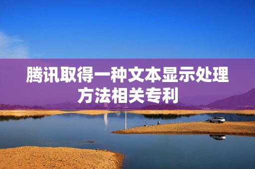 腾讯取得一种文本显示处理方法相关专利