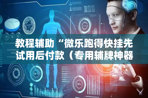 教程辅助“微乐跑得快挂先试用后付款（专用辅牌神器免安装）