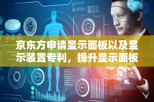 京东方申请显示面板以及显示装置专利，提升显示面板的良率