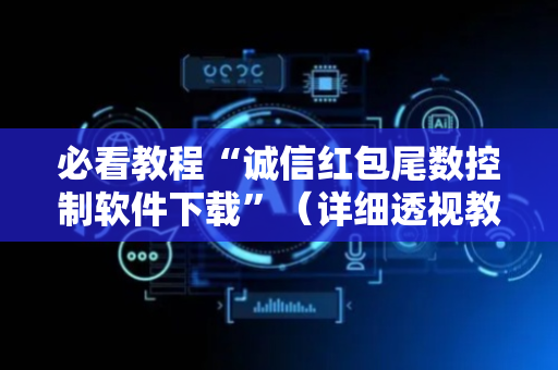 必看教程“诚信红包尾数控制软件下载”（详细透视教程）-哔哩哔哩