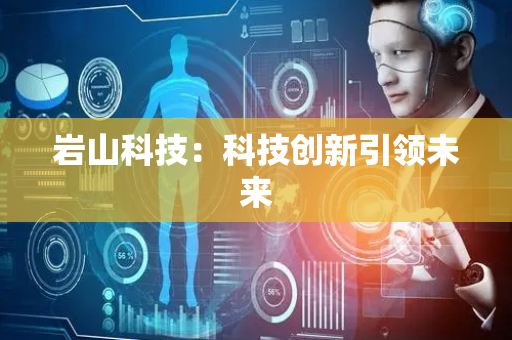 岩山科技：科技创新引领未来