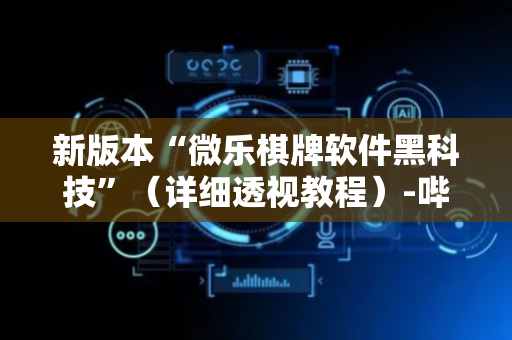 新版本“微乐棋牌软件黑科技”（详细透视教程）-哔哩哔哩