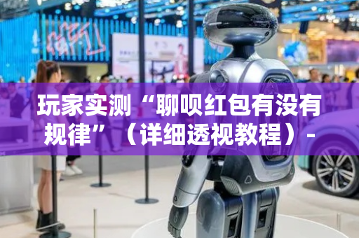 玩家实测“聊呗红包有没有规律”（详细透视教程）-哔哩哔哩
