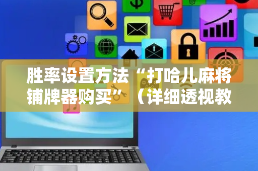 胜率设置方法“打哈儿麻将铺牌器购买”（详细透视教程）-哔哩哔哩