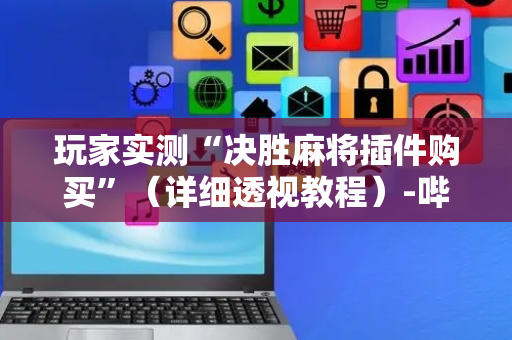 玩家实测“决胜麻将插件购买”（详细透视教程）-哔哩哔哩