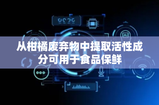 从柑橘废弃物中提取活性成分可用于食品保鲜